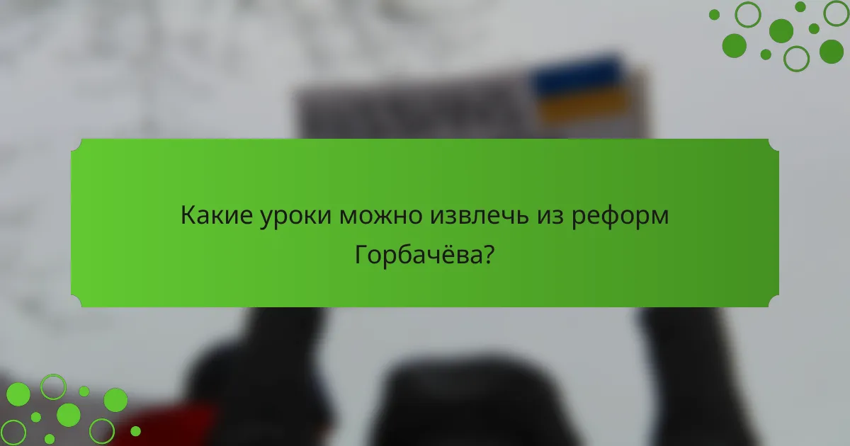Какие уроки можно извлечь из реформ Горбачёва?