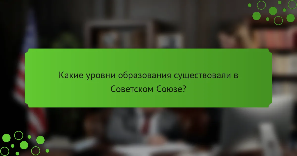 Какие уровни образования существовали в Советском Союзе?