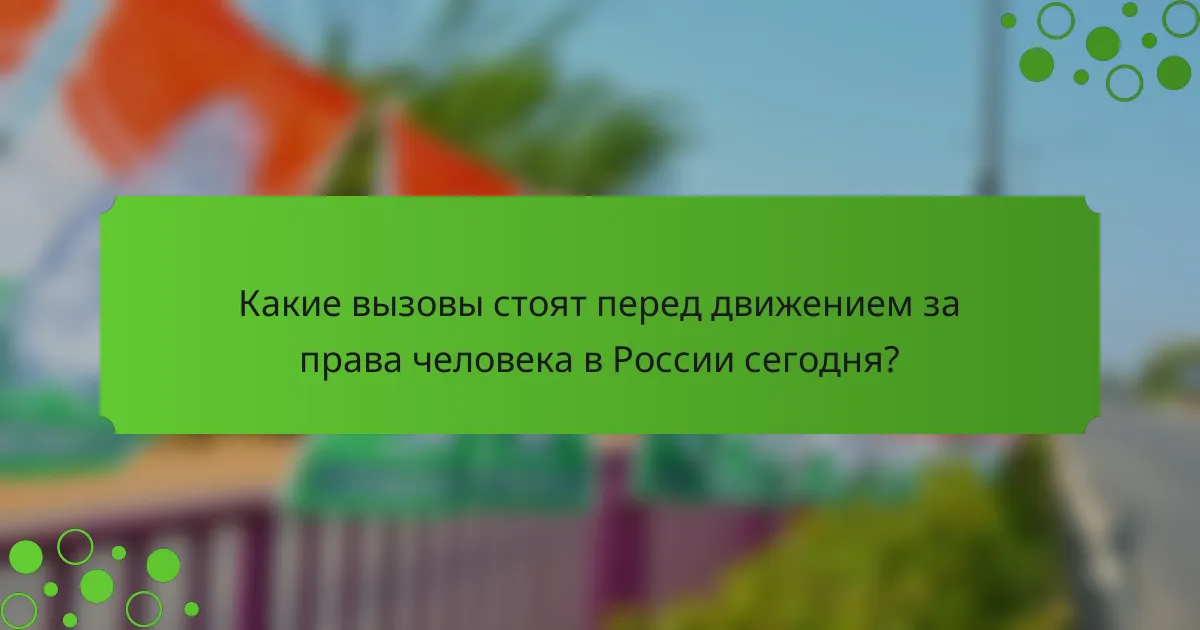 Какие вызовы стоят перед движением за права человека в России сегодня?