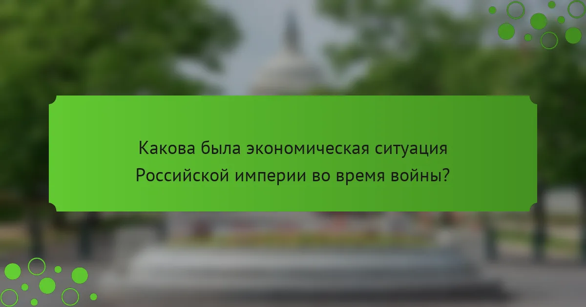 Какова была экономическая ситуация Российской империи во время войны?