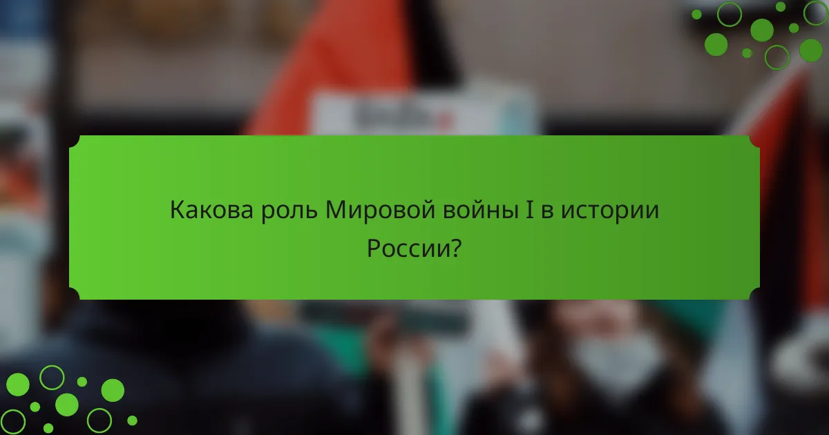Какова роль Мировой войны I в истории России?