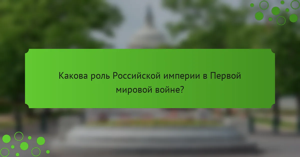 Какова роль Российской империи в Первой мировой войне?