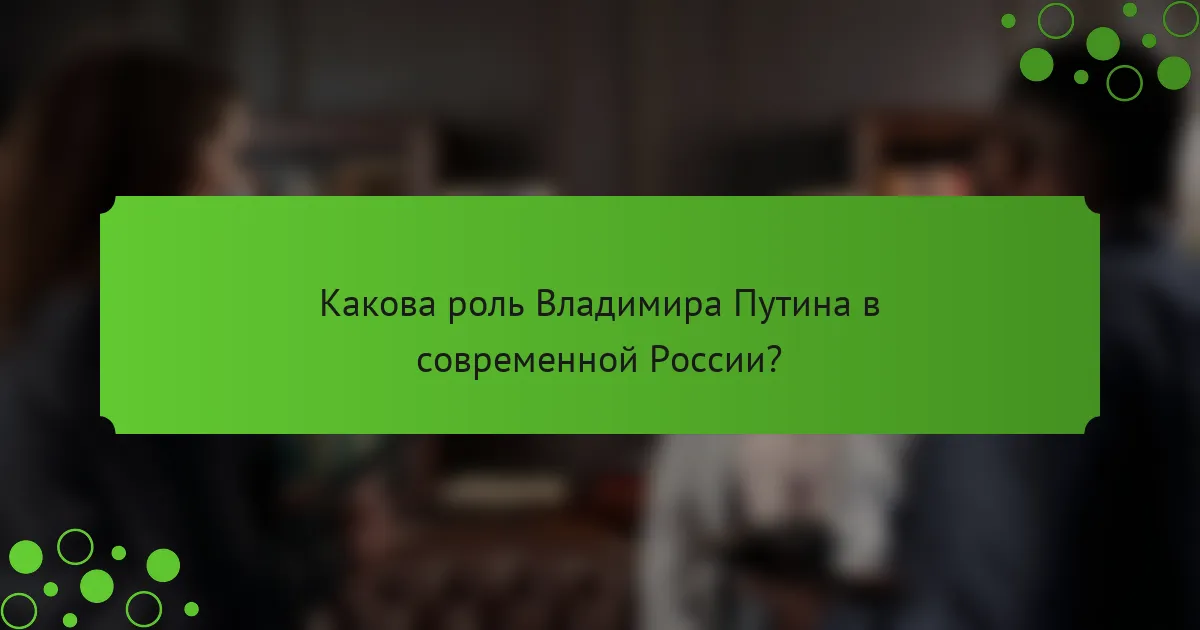 Какова роль Владимира Путина в современной России?
