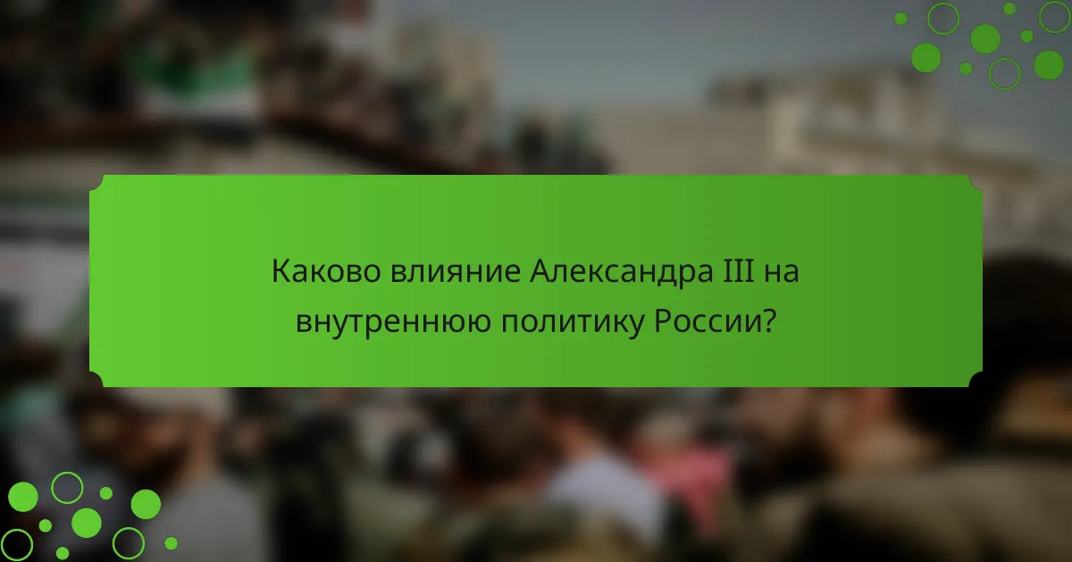 Каково влияние Александра III на внутреннюю политику России?