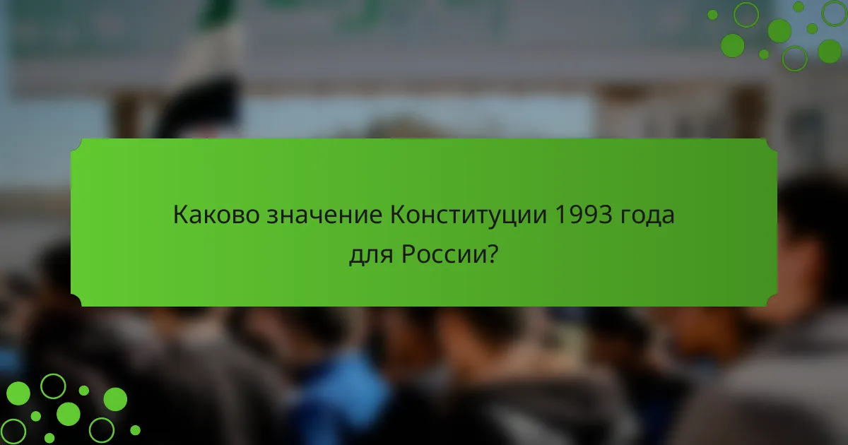 Каково значение Конституции 1993 года для России?