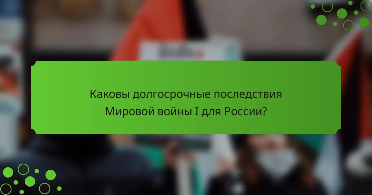 Каковы долгосрочные последствия Мировой войны I для России?