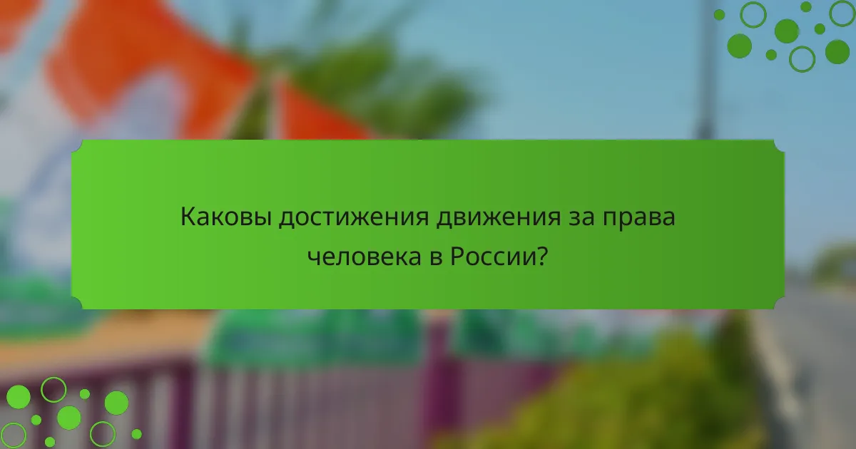 Каковы достижения движения за права человека в России?