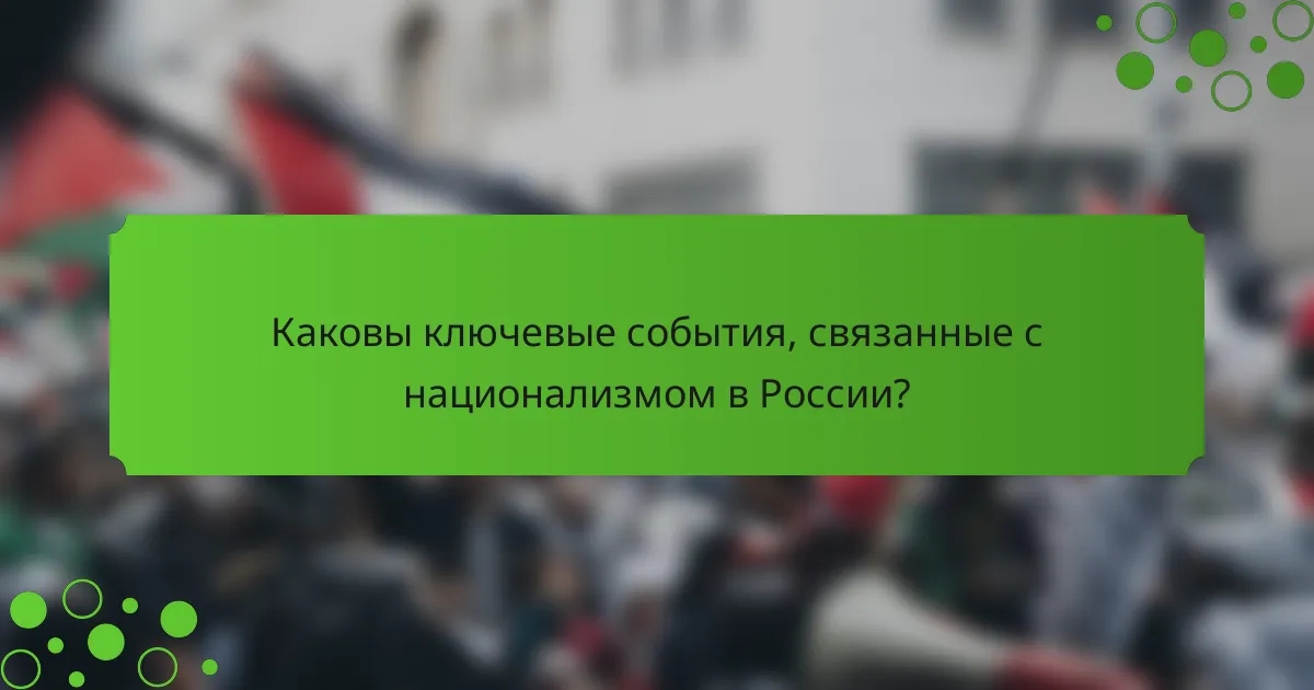 Каковы ключевые события, связанные с национализмом в России?
