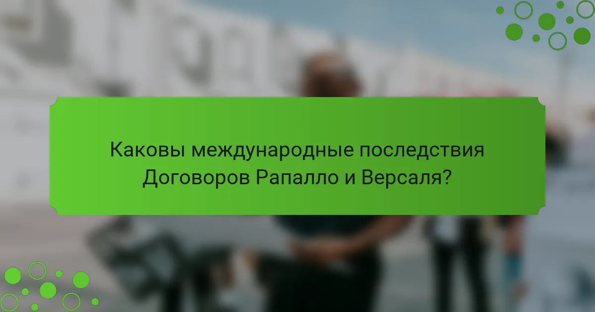 Каковы международные последствия Договоров Рапалло и Версаля?