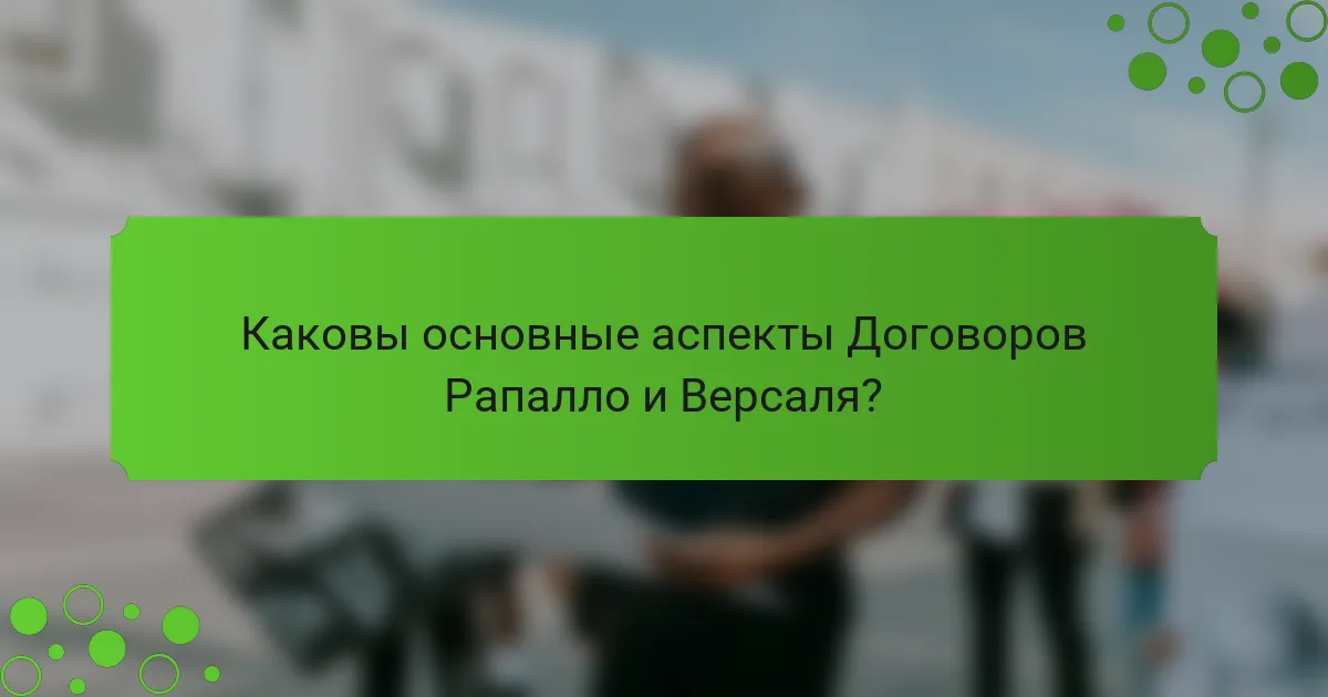 Каковы основные аспекты Договоров Рапалло и Версаля?