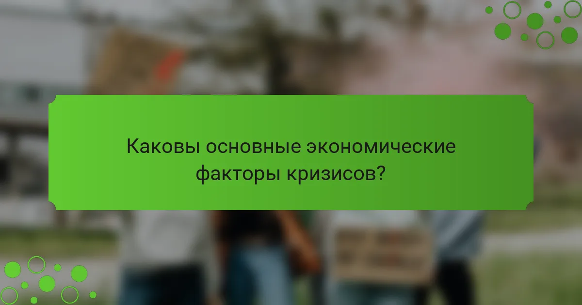 Каковы основные экономические факторы кризисов?