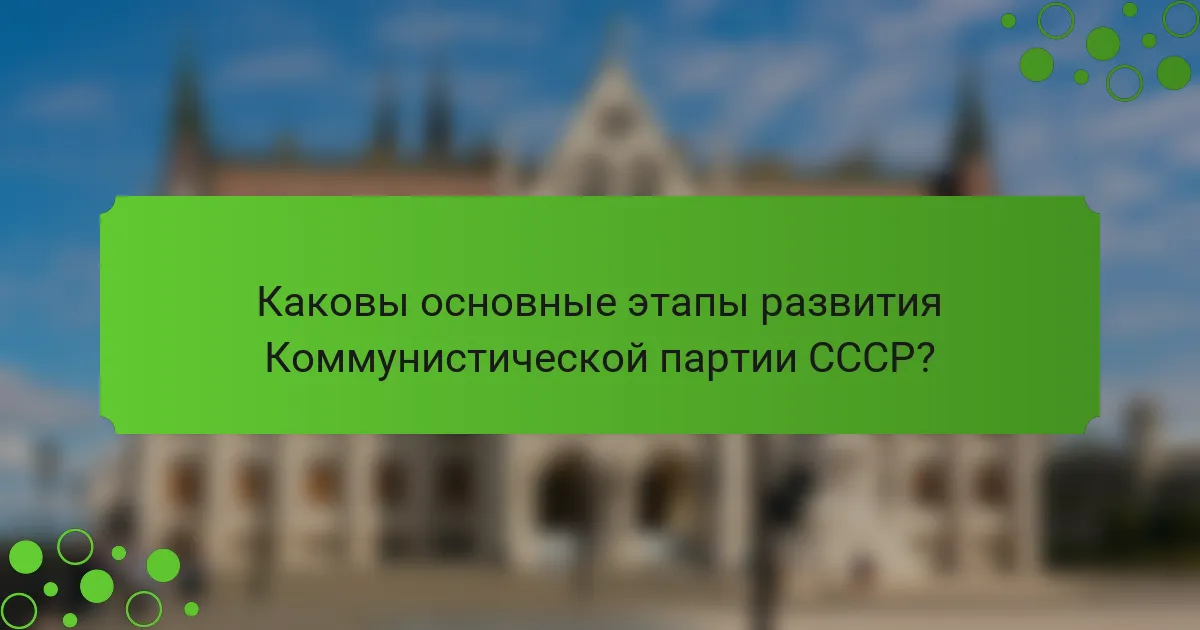 Каковы основные этапы развития Коммунистической партии СССР?