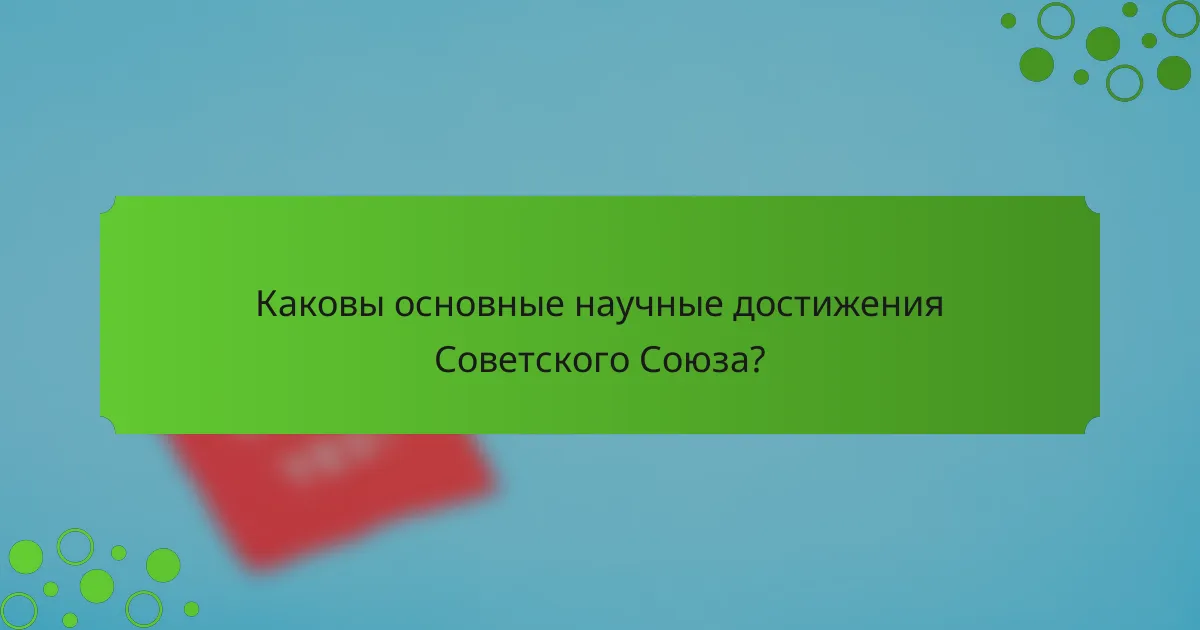 Каковы основные научные достижения Советского Союза?