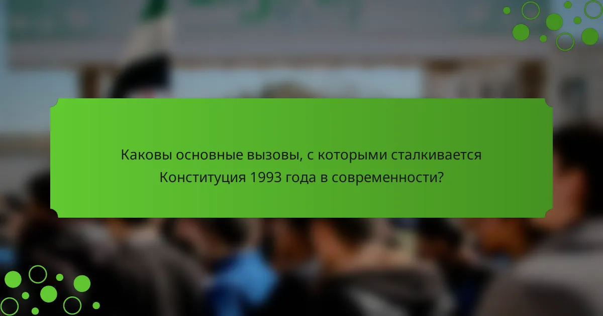 Каковы основные вызовы, с которыми сталкивается Конституция 1993 года в современности?