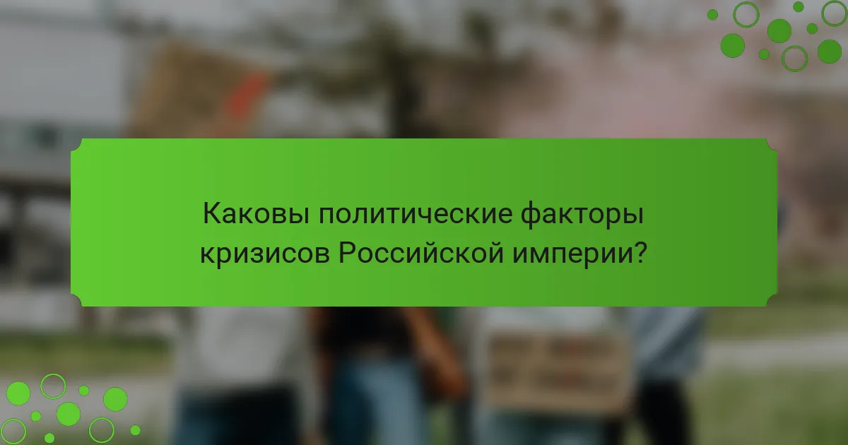 Каковы политические факторы кризисов Российской империи?