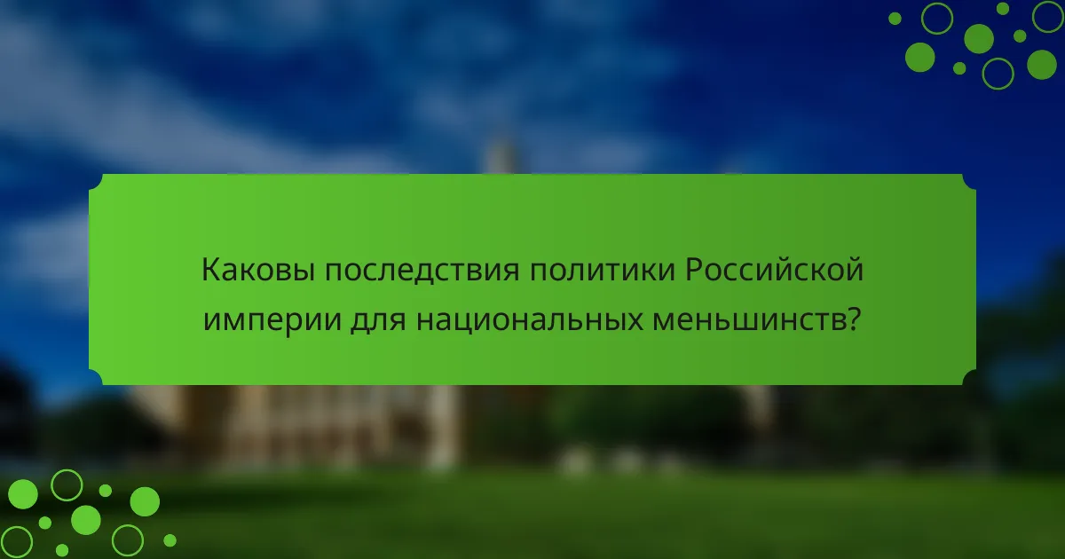 Каковы последствия политики Российской империи для национальных меньшинств?