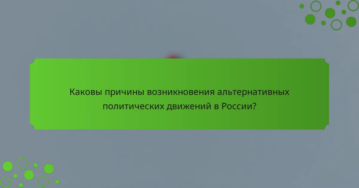 Каковы причины возникновения альтернативных политических движений в России?