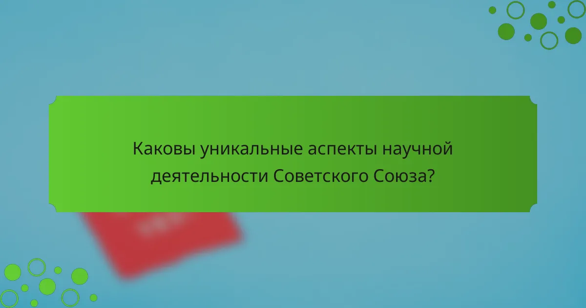 Каковы уникальные аспекты научной деятельности Советского Союза?